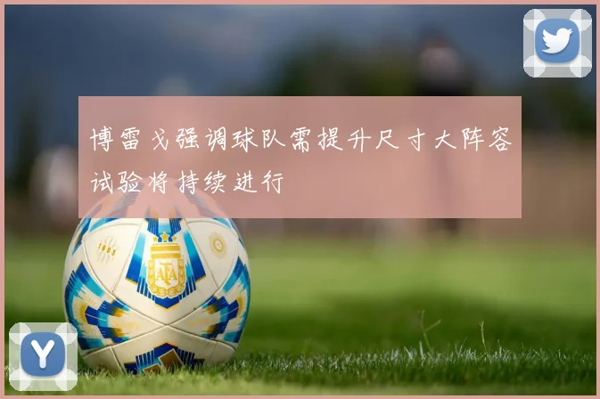 博雷戈强调球队需提升尺寸大阵容试验将持续进行