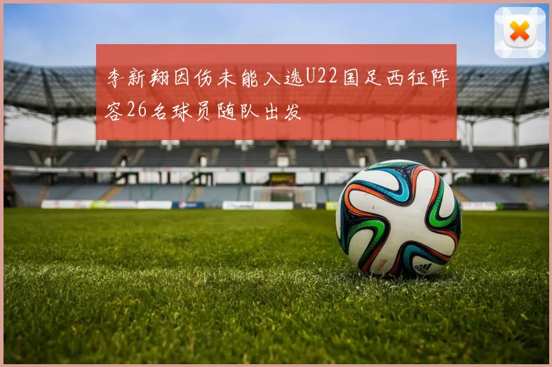 李新翔因伤未能入选U22国足西征阵容26名球员随队出发