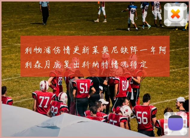 利物浦伤情更新莱奥尼缺阵一年阿利森月底复出科纳特情况待定