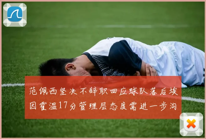 范佩西坚决不辞职回应球队落后埃因霍温17分管理层态度需进一步沟通