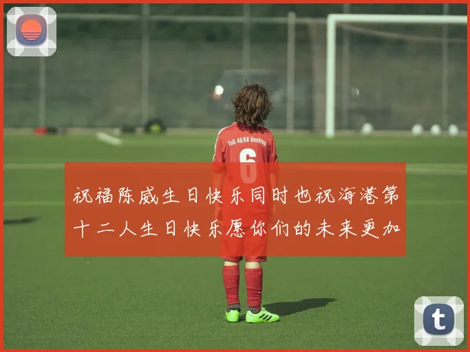 祝福陈威生日快乐同时也祝海港第十二人生日快乐愿你们的未来更加辉煌