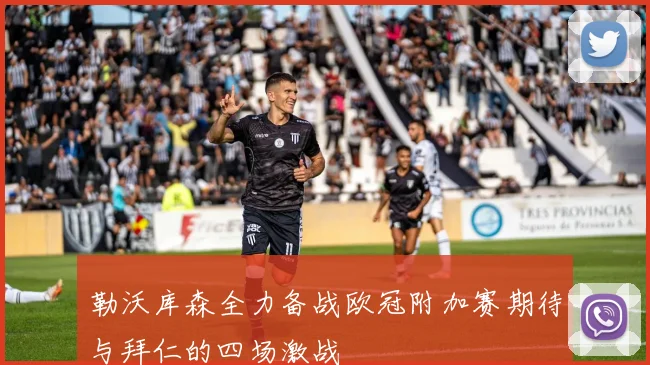 勒沃库森全力备战欧冠附加赛期待与拜仁的四场激战
