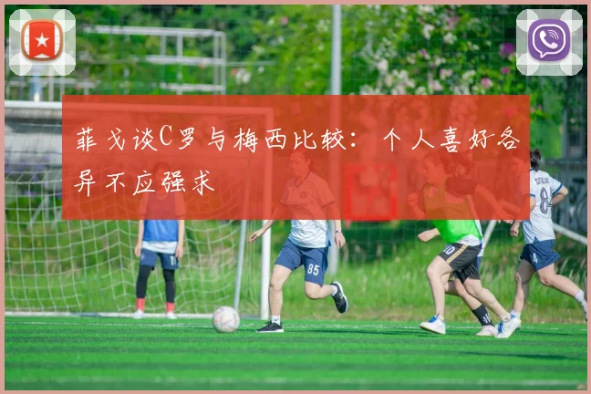 菲戈谈C罗与梅西比较：个人喜好各异不应强求