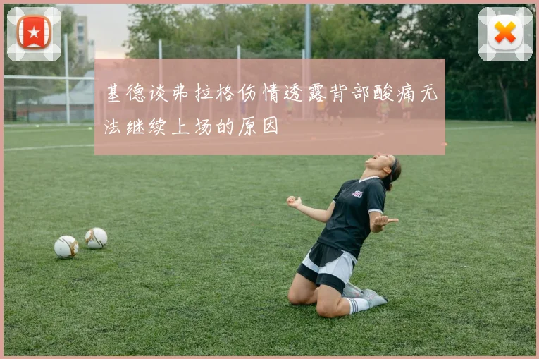 基德谈弗拉格伤情透露背部酸痛无法继续上场的原因