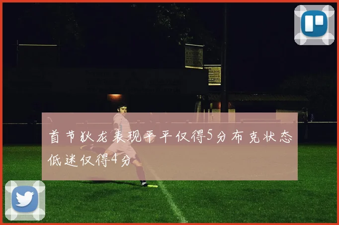 首节狄龙表现平平仅得5分布克状态低迷仅得4分