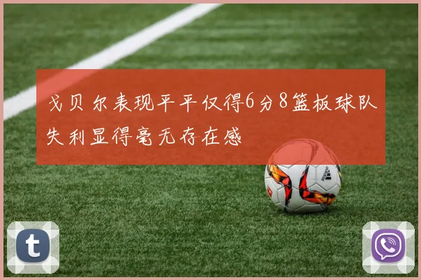 戈贝尔表现平平仅得6分8篮板球队失利显得毫无存在感