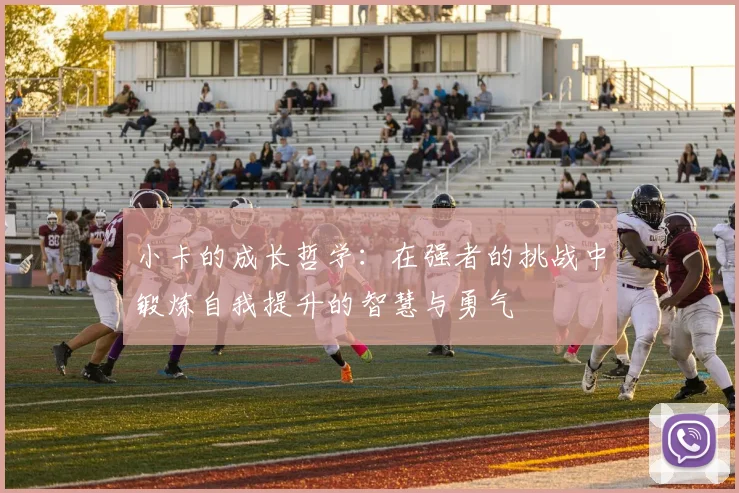 小卡的成长哲学：在强者的挑战中锻炼自我提升的智慧与勇气