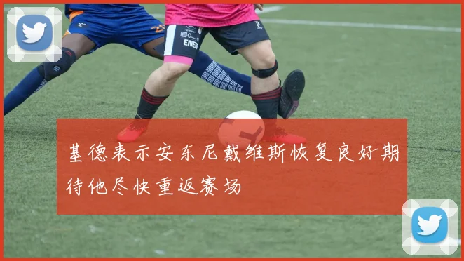 基德表示安东尼戴维斯恢复良好期待他尽快重返赛场