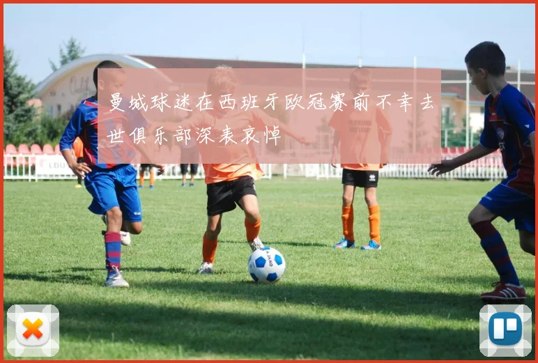 曼城球迷在西班牙欧冠赛前不幸去世俱乐部深表哀悼