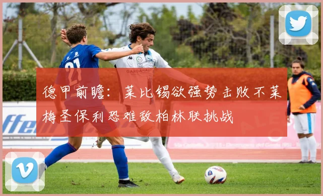 德甲前瞻：莱比锡欲强势击败不莱梅圣保利恐难敌柏林联挑战
