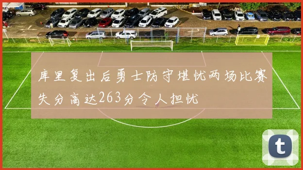 库里复出后勇士防守堪忧两场比赛失分高达263分令人担忧
