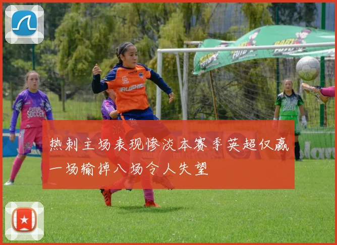 热刺主场表现惨淡本赛季英超仅赢一场输掉八场令人失望