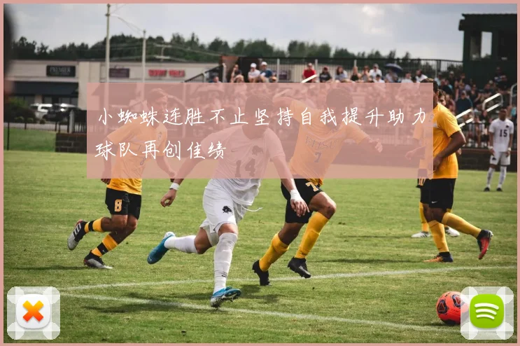 小蜘蛛连胜不止坚持自我提升助力球队再创佳绩