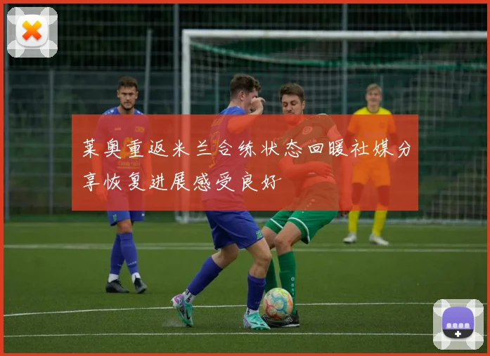 莱奥重返米兰合练状态回暖社媒分享恢复进展感受良好
