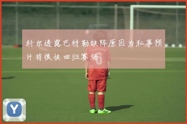科尔透露巴特勒缺阵原因为私事预计将很快回归赛场